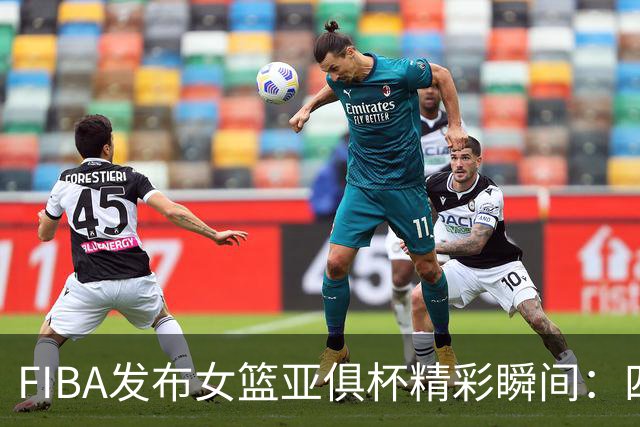 FIBA发布女篮亚俱杯精彩瞬间：四川女篮决赛遗憾落败